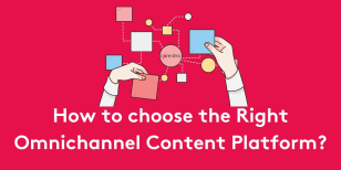 How to choose the Right Omnichannel Content Platform