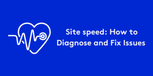 Site speed: How to Diagnose and Fix Issues