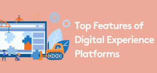 Top Features of the Best Digital Experience Platforms (DXP)