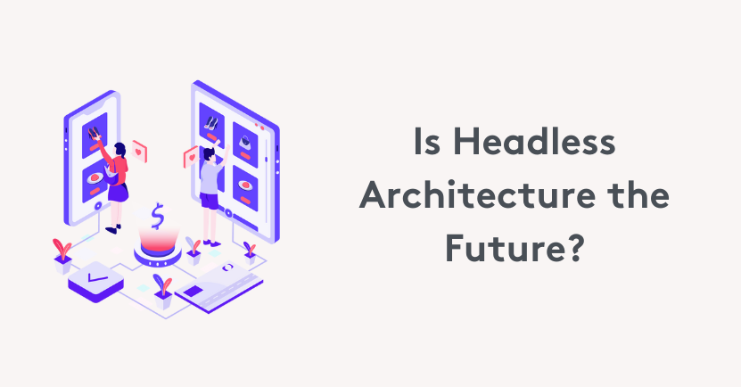 Is Headless Architecture the Future of CMS and eCommerce?