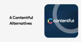 Contentful Alternatives: 6 Platforms That Solve Contentful's Biggest Pain Points