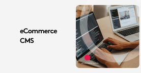 Ecommerce CMS Guide: Top Features You Can’t Ignore