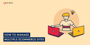 Multi-site eCommerce: Why You Need It And How to Manage It